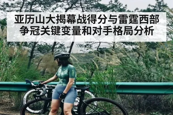 亚历山大揭幕战得分与雷霆西部争冠关键变量和对手格局分析